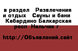  в раздел : Развлечения и отдых » Сауны и бани . Кабардино-Балкарская респ.,Нальчик г.